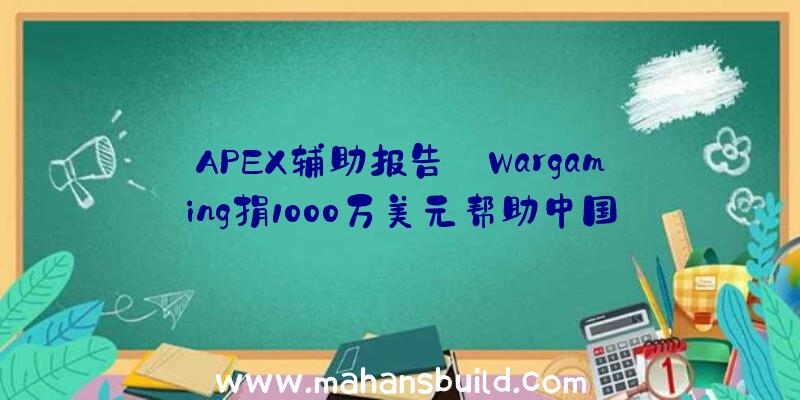 APEX辅助报告:Wargaming捐1000万美元帮助中国