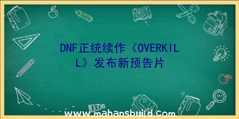 DNF正统续作《OVERKILL》发布新预告片