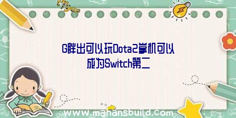 G胖出可以玩Dota2掌机可以成为Switch第二