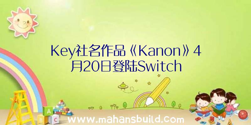 Key社名作品《Kanon》4月20日登陆Switch
