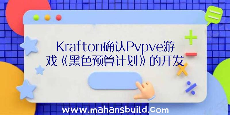 Krafton确认Pvpve游戏《黑色预算计划》的开发