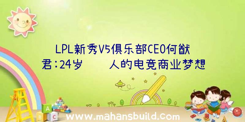 LPL新秀V5俱乐部CEO何猷君:24岁负责人的电竞商业梦想