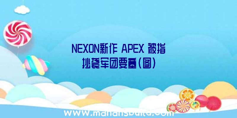 NEXON新作《APEX》被指抄袭军团要塞(图)
