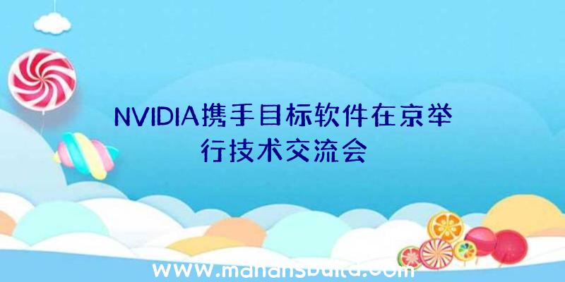 NVIDIA携手目标软件在京举行技术交流会