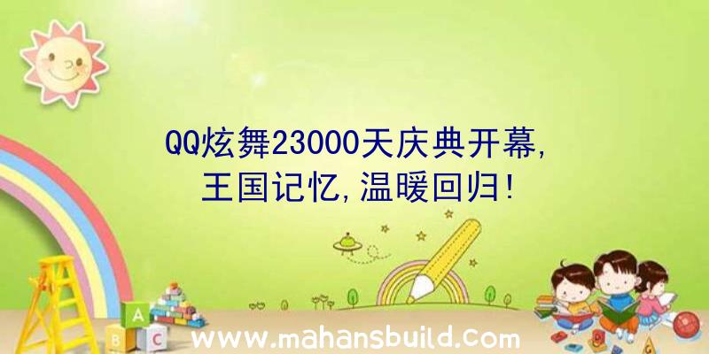 QQ炫舞23000天庆典开幕,王国记忆,温暖回归!