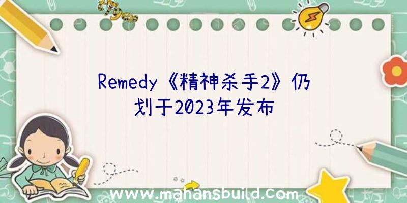 Remedy《精神杀手2》仍计划于2023年发布
