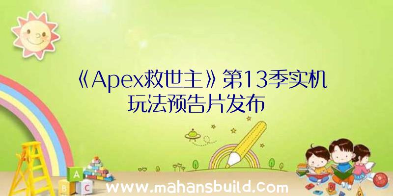 《Apex救世主》第13季实机玩法预告片发布