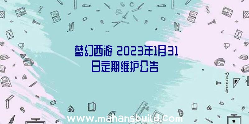 《梦幻西游》2023年1月31日定期维护公告