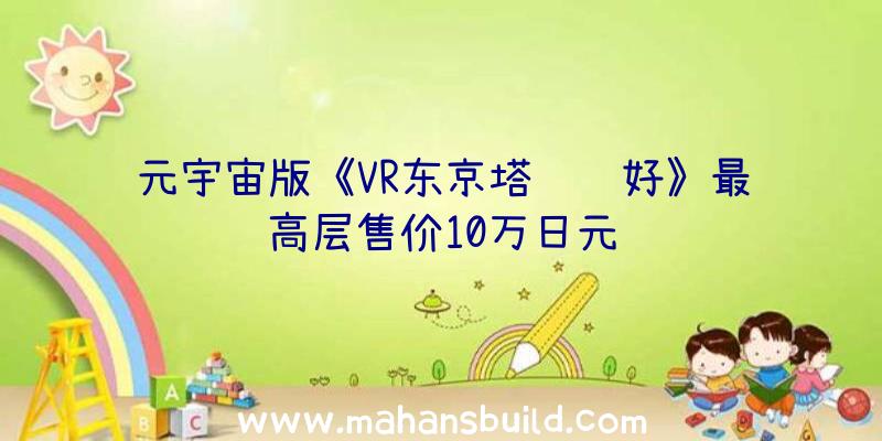 元宇宙版《VR东京塔赚钱好》最高层售价10万日元