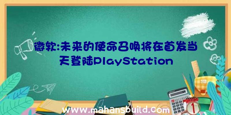 微软:未来的使命召唤将在首发当天登陆PlayStation