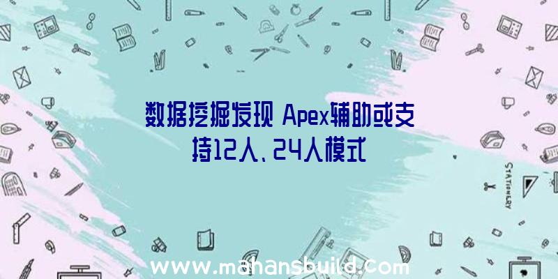 数据挖掘发现《Apex辅助或支持12人、24人模式》