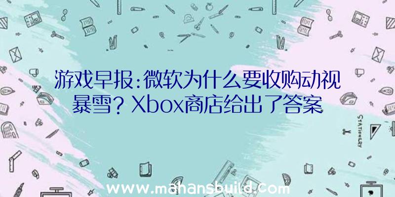 游戏早报:微软为什么要收购动视暴雪？Xbox商店给出了答案