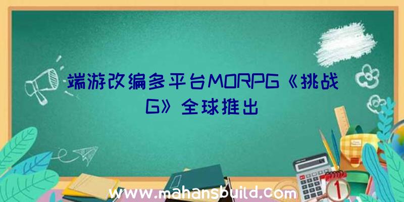 端游改编多平台MORPG《挑战G》全球推出