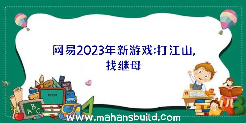 网易2023年新游戏:打江山,找继母