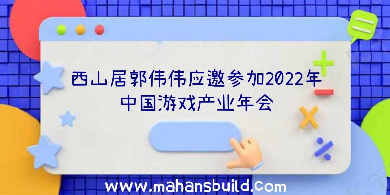 西山居郭伟伟应邀参加2022年中国游戏产业年会
