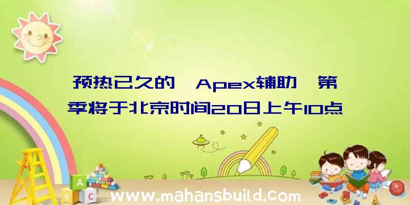 预热已久的《Apex辅助》第一季将于北京时间20日上午10点