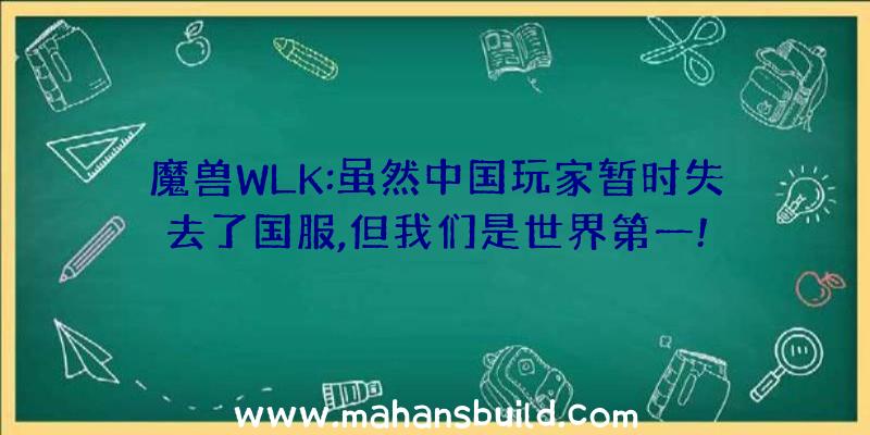 魔兽WLK:虽然中国玩家暂时失去了国服,但我们是世界第一!