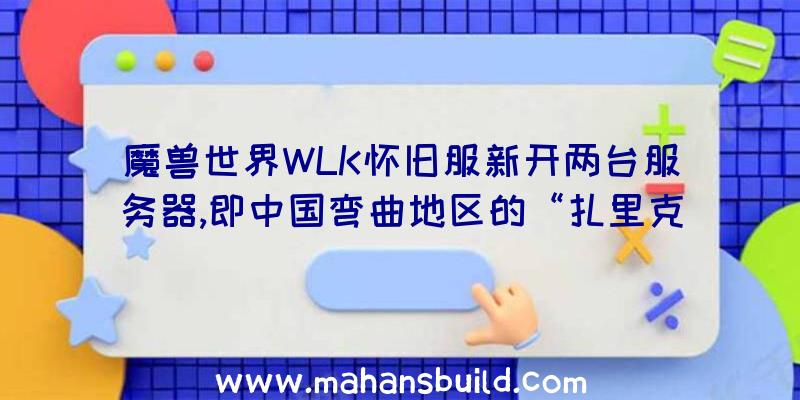 魔兽世界WLK怀旧服新开两台服务器,即中国弯曲地区的“扎里克